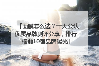 面膜怎么选？十大公认优质品牌测评分享，排行榜前10强品牌曝光
