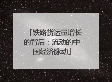 铁路货运量增长的背后：流动的中国经济脉动