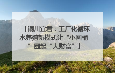 铜川宜君：工厂化循环水养殖新模式让“小圆桶”圈起“大财富”