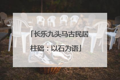 长乐九头马古民居柱础：以石为语