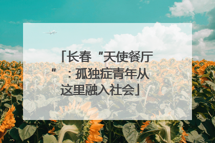 长春“天使餐厅”：孤独症青年从这里融入社会