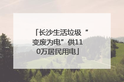 长沙生活垃圾“变废为电”供110万居民用电
