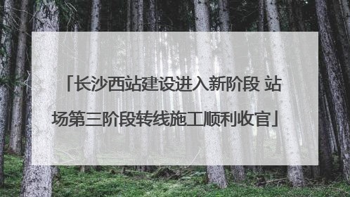 长沙西站建设进入新阶段 站场第三阶段转线施工顺利收官