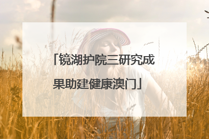 镜湖护院三研究成果助建健康澳门
