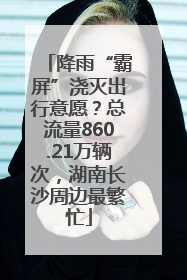 降雨“霸屏”浇灭出行意愿？总流量860.21万辆次，湖南长沙周边最繁忙