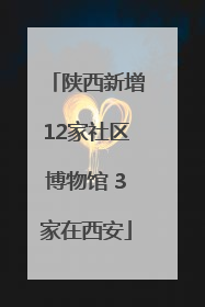 陕西新增12家社区博物馆 3家在西安