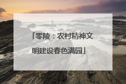 零陵：农村精神文明建设春色满园
