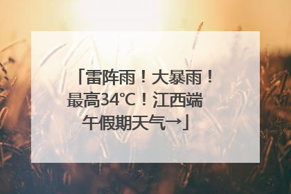 雷阵雨！大暴雨！最高34℃！江西端午假期天气→