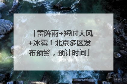 雷阵雨+短时大风+冰雹！北京多区发布预警，预计时间