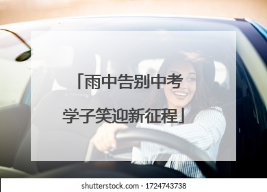 雨中告别中考 学子笑迎新征程