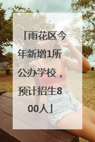雨花区今年新增1所公办学校，预计招生800人