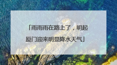 雨雨雨在路上了，明起厦门迎来明显降水天气