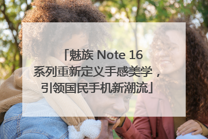魅族 Note 16系列重新定义手感美学，引领国民手机新潮流
