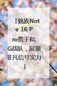 魅族Note 16 Pro携手BLG战队，展现非凡信号实力
