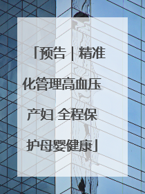 预告｜精准化管理高血压产妇 全程保护母婴健康