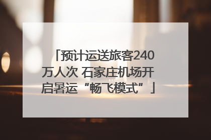 预计运送旅客240万人次 石家庄机场开启暑运“畅飞模式”