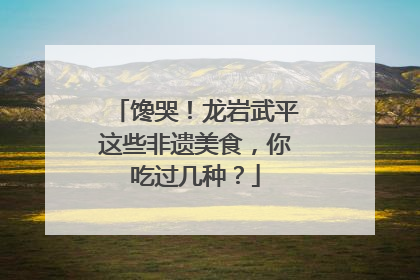 馋哭！龙岩武平这些非遗美食，你吃过几种？