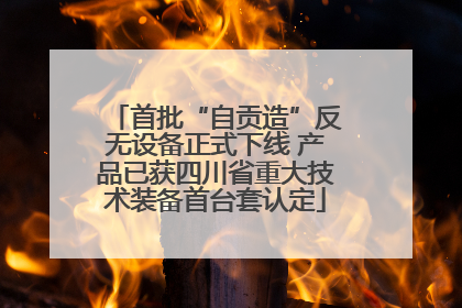 首批“自贡造”反无设备正式下线 产品已获四川省重大技术装备首台套认定