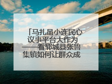 马扎虽小连民心 议事平台大作为——看郓城县张鲁集镇如何让群众成为乡村治理主角