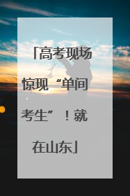 高考现场惊现“单间考生”！就在山东