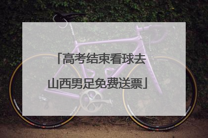 高考结束看球去 山西男足免费送票