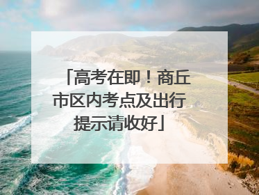 高考在即！商丘市区内考点及出行提示请收好
