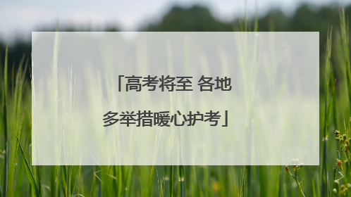 高考将至 各地多举措暖心护考