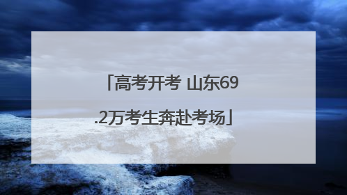 高考开考 山东69.2万考生奔赴考场