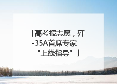 高考报志愿，歼-35A首席专家“上线指导”