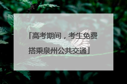高考期间，考生免费搭乘泉州公共交通