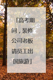 高考期间，装修公司老板请员工出国旅游