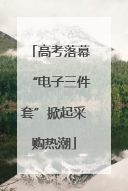 高考落幕“电子三件套”掀起采购热潮
