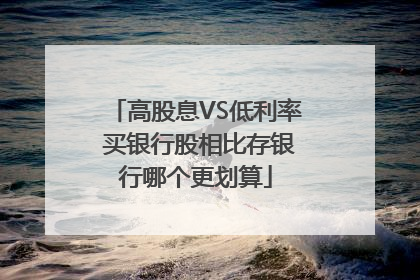 高股息VS低利率 买银行股相比存银行哪个更划算