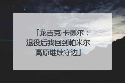 龙吉克·卡德尔：退役后我回到帕米尔高原继续守边