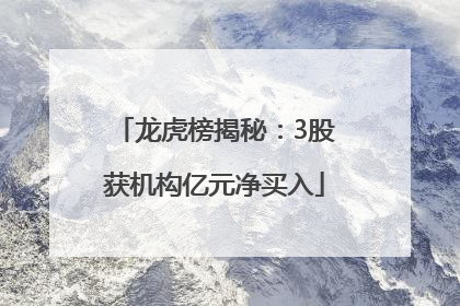 龙虎榜揭秘：3股获机构亿元净买入
