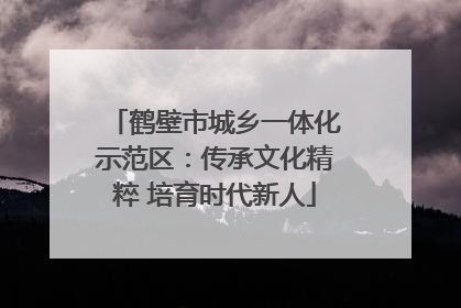 鹤壁市城乡一体化示范区：传承文化精粹 培育时代新人