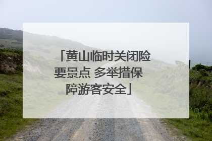 黄山临时关闭险要景点 多举措保障游客安全