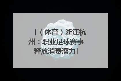 （体育）浙江杭州：职业足球赛事释放消费潜力