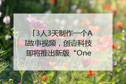 3人3天制作一个AI故事视频，创壹科技即将推出新版“OneStory”平台