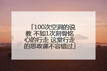 100次空洞的说教 不如1次刻骨铭心的行走 这堂行走的思政课不容错过