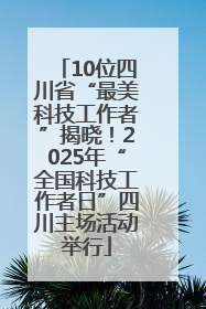 10位四川省“最美科技工作者”揭晓！2025年“全国科技工作者日”四川主场活动举行