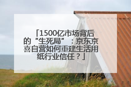 1500亿市场背后的“生死局”：京东京喜自营如何重建生活用纸行业信任？