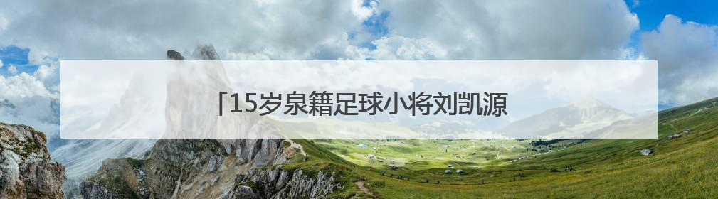 15岁泉籍足球小将刘凯源签约西甲“黄色潜水艇”