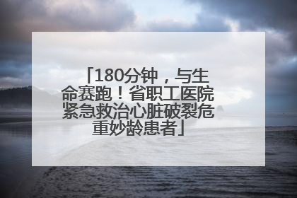 180分钟，与生命赛跑！省职工医院紧急救治心脏破裂危重妙龄患者