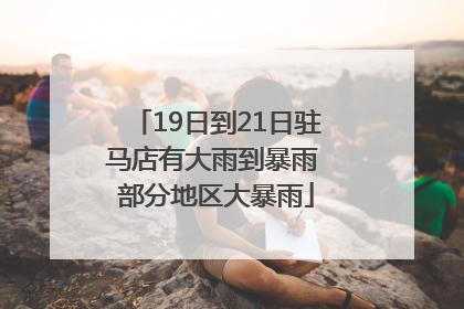 19日到21日驻马店有大雨到暴雨 部分地区大暴雨
