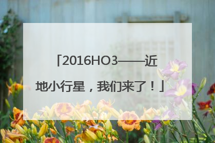 2016HO3——近地小行星，我们来了！