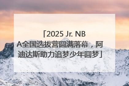 2025 Jr. NBA全国选拔营圆满落幕，阿迪达斯助力追梦少年圆梦