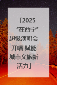 2025“在西宁”超级演唱会开唱 赋能城市文旅新活力