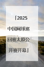 2025中国网球巡回赛太原公开赛开幕