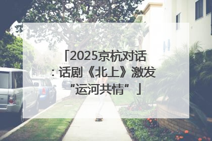 2025京杭对话：话剧《北上》激发“运河共情”